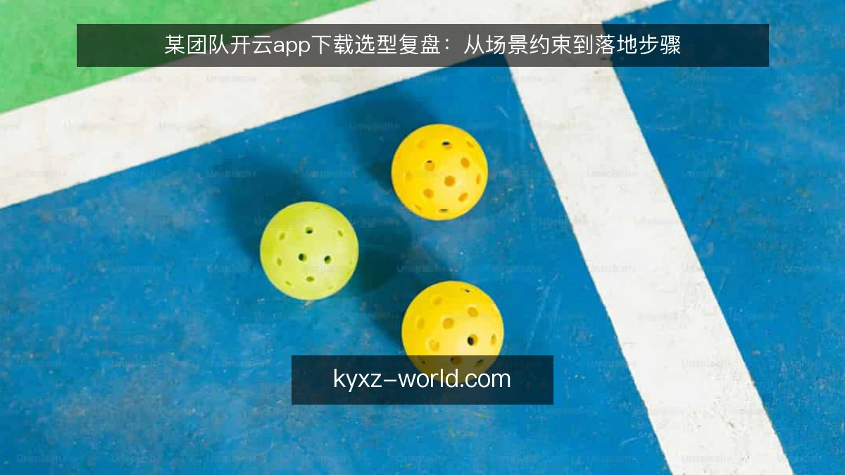 某团队开云app下载选型复盘:从场景约束到落地步骤