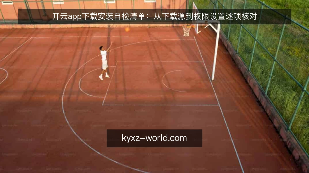 开云app下载安装自检清单:从下载源到权限设置逐项核对