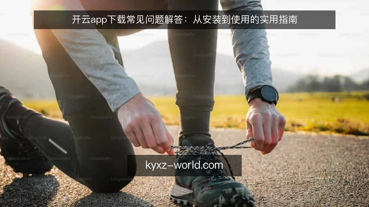 开云app下载常见问题解答:从安装到使用的实用指南