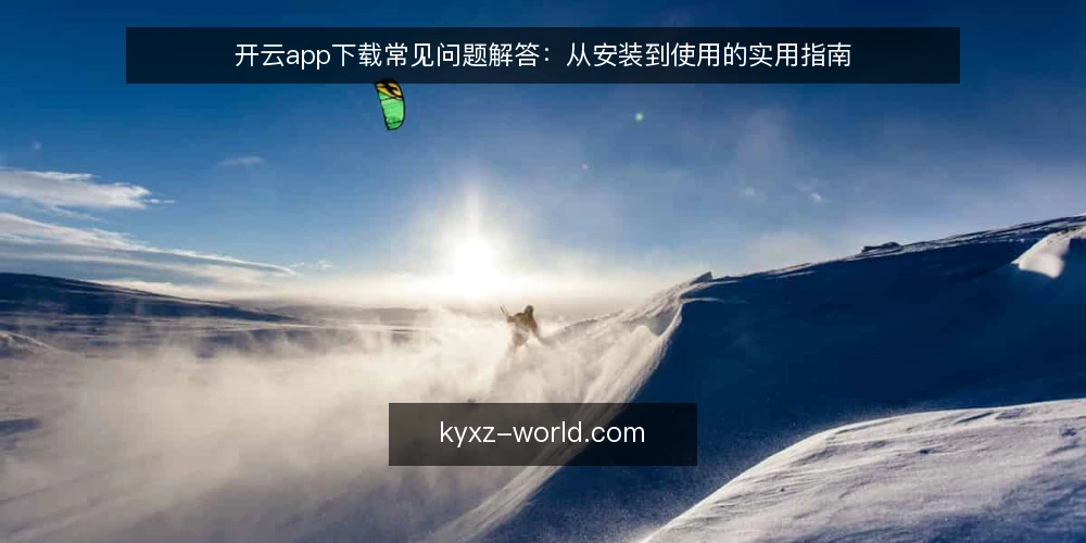开云app下载常见问题解答:从安装到使用的实用指南 — 准备工作:明确设备与网络环境 配图