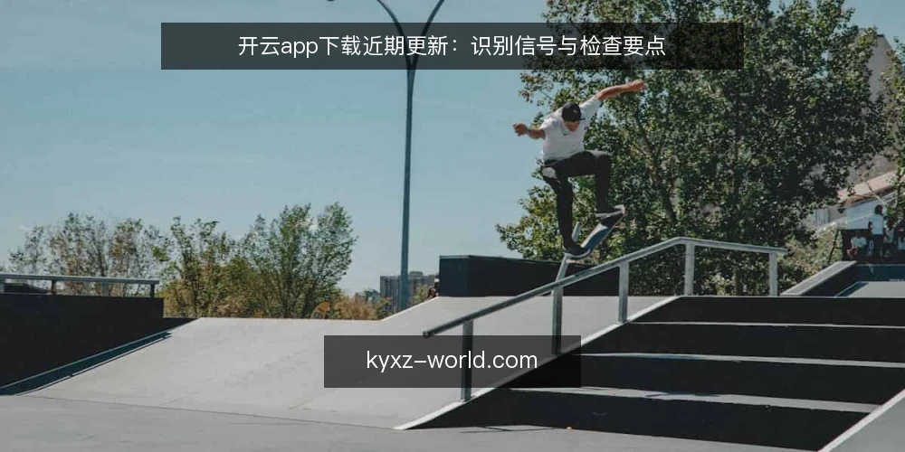 开云app下载近期更新:识别信号与检查要点 — 信号观察:近期更新后的变化 配图