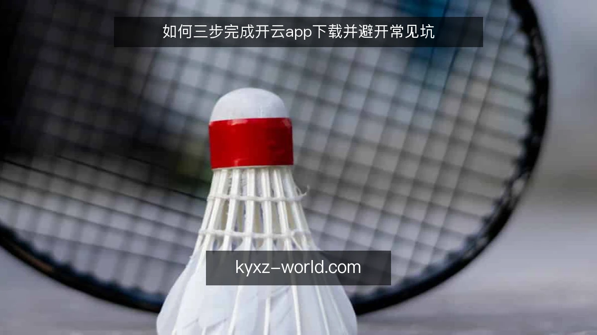 如何三步完成开云app下载并避开常见坑