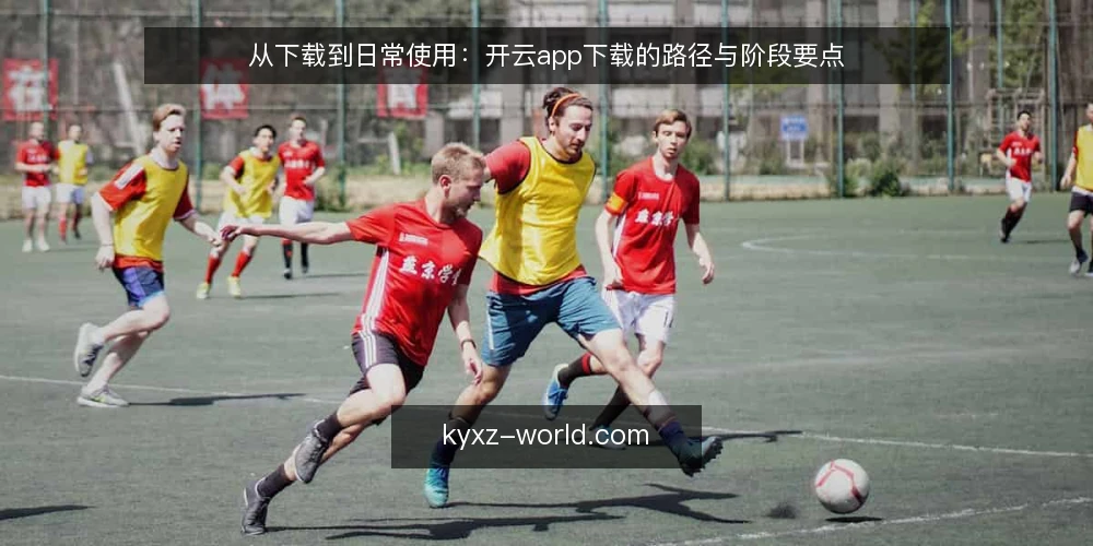 从下载到日常使用:开云app下载的路径与阶段要点 — 下载前的准备阶段 配图