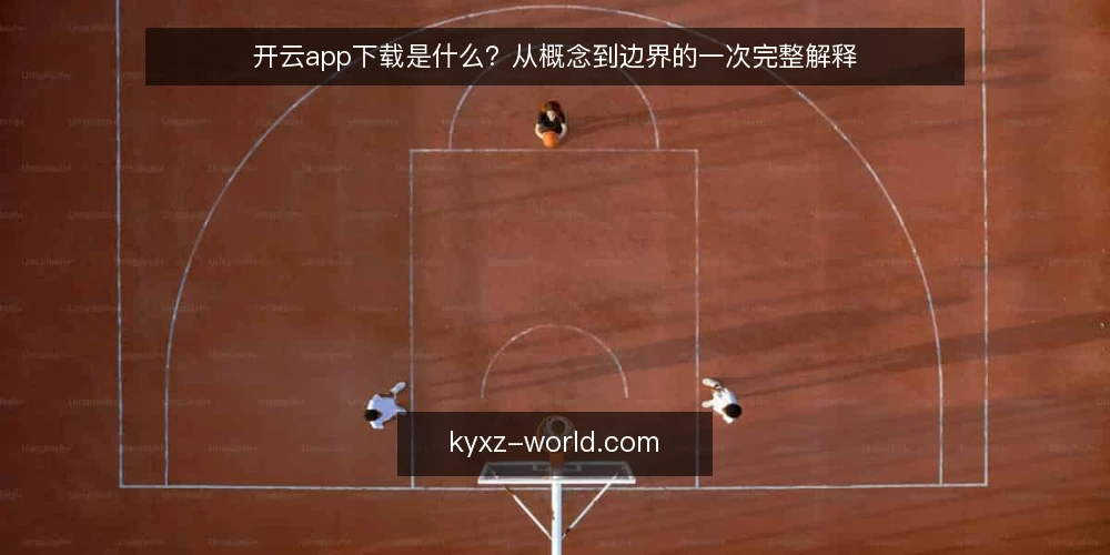 开云app下载是什么?从概念到边界的一次完整解释 — 开云app下载的定义与常见误解 配图