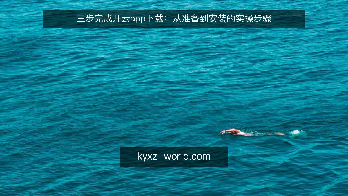 三步完成开云app下载：从准备到安装的实操步骤