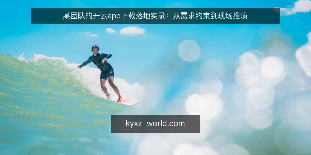 某团队的开云app下载落地实录:从需求约束到现场推演 — 现场信号:哪些迹象说明该重新评估下载方案 配图