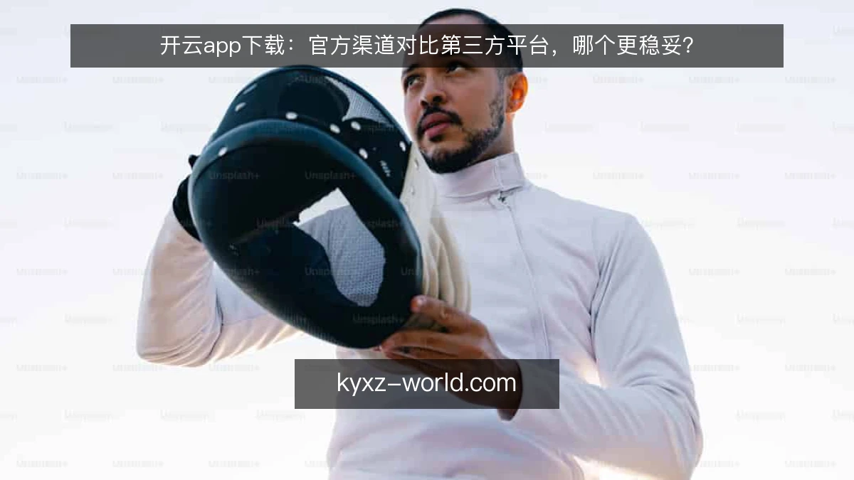 开云app下载:官方渠道对比第三方平台,哪个更稳妥?