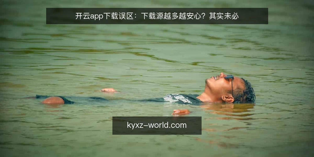 开云app下载误区:下载源越多越安心?其实未必 — 误区:下载源越多越安心 配图