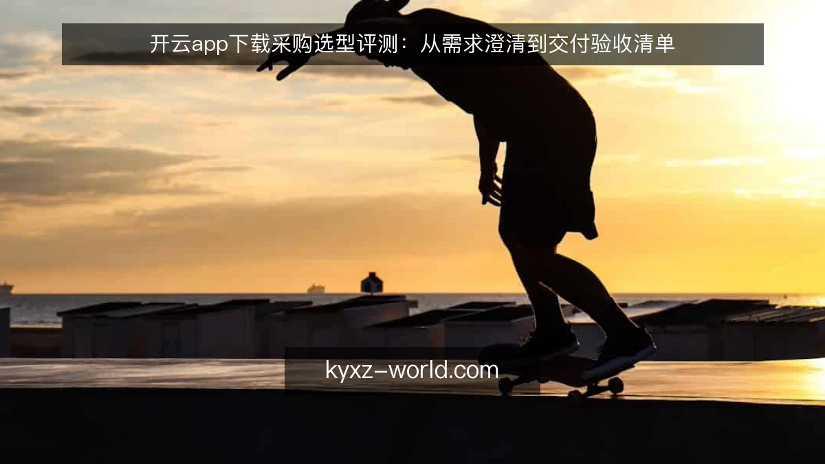开云app下载采购选型评测：从需求澄清到交付验收清单
