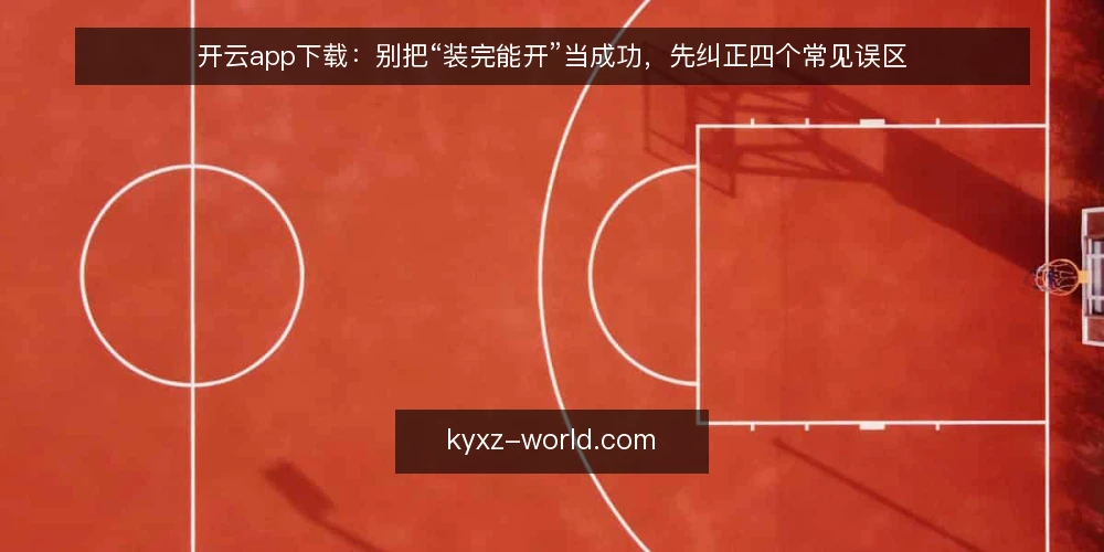 开云app下载：别把“装完能开”当成功，先纠正四个常见误区 — 先厘清一个判断标准：可用不等于可维护 配图